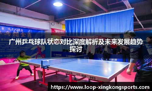 广州乒乓球队状态对比深度解析及未来发展趋势探讨